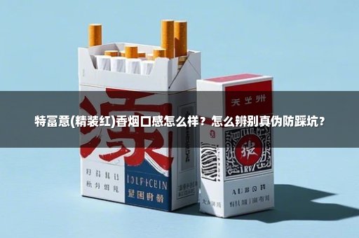 特富意(精装红)香烟口感怎么样？怎么辨别真伪防踩坑？