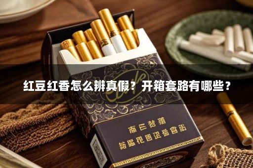 红豆红香怎么辨真假？开箱套路有哪些？